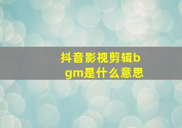 抖音影视剪辑bgm是什么意思