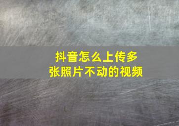 抖音怎么上传多张照片不动的视频