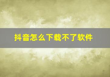 抖音怎么下载不了软件