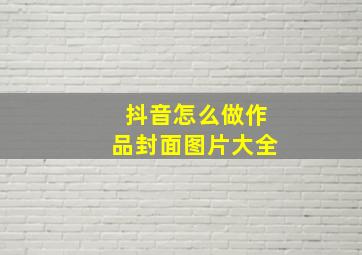 抖音怎么做作品封面图片大全