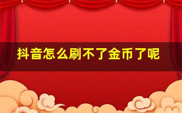 抖音怎么刷不了金币了呢