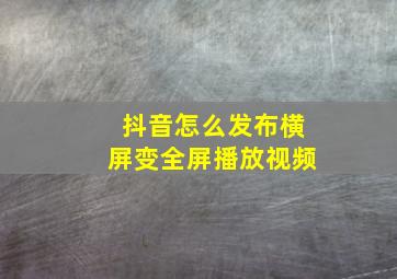 抖音怎么发布横屏变全屏播放视频