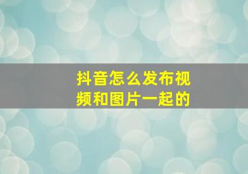 抖音怎么发布视频和图片一起的