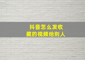 抖音怎么发收藏的视频给别人