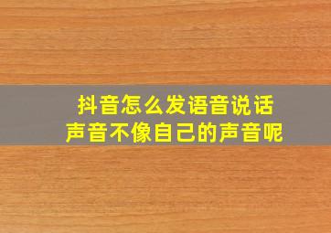 抖音怎么发语音说话声音不像自己的声音呢