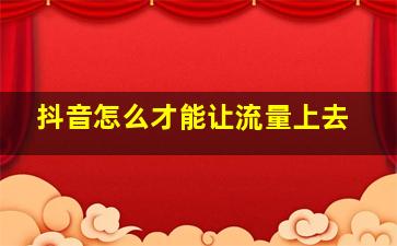 抖音怎么才能让流量上去