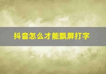 抖音怎么才能飘屏打字