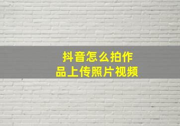 抖音怎么拍作品上传照片视频