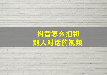 抖音怎么拍和别人对话的视频