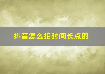 抖音怎么拍时间长点的