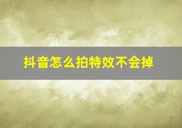 抖音怎么拍特效不会掉