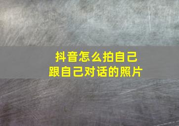 抖音怎么拍自己跟自己对话的照片