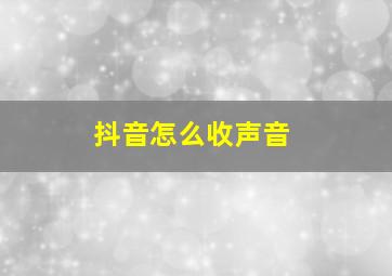 抖音怎么收声音