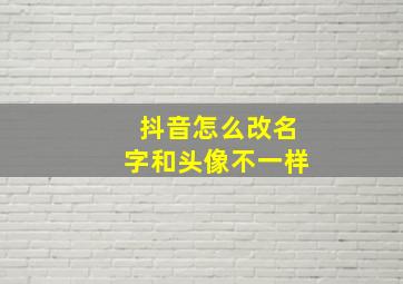 抖音怎么改名字和头像不一样