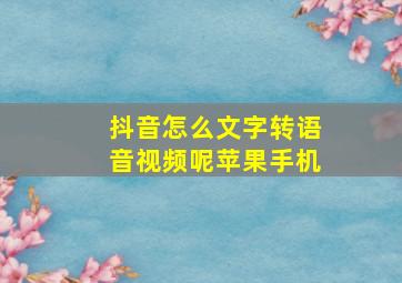 抖音怎么文字转语音视频呢苹果手机