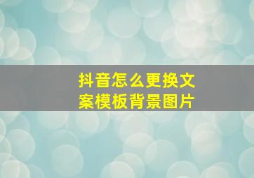 抖音怎么更换文案模板背景图片