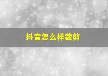 抖音怎么样裁剪