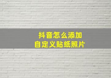 抖音怎么添加自定义贴纸照片