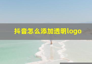 抖音怎么添加透明logo