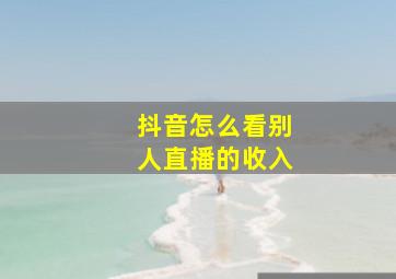 抖音怎么看别人直播的收入