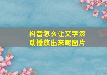 抖音怎么让文字滚动播放出来呢图片