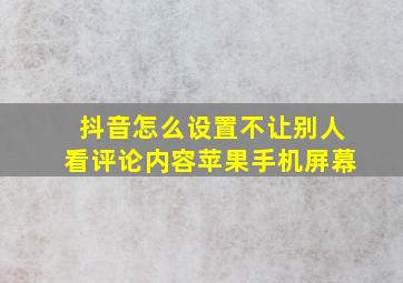 抖音怎么设置不让别人看评论内容苹果手机屏幕