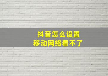 抖音怎么设置移动网络看不了