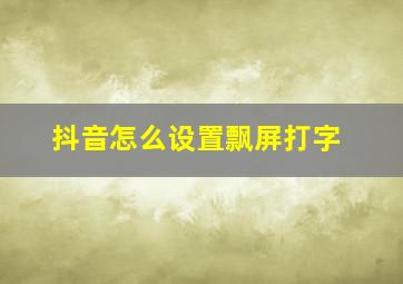 抖音怎么设置飘屏打字