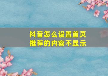 抖音怎么设置首页推荐的内容不显示