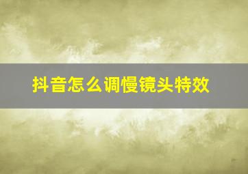 抖音怎么调慢镜头特效