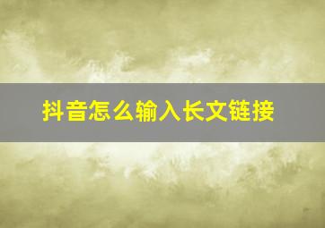 抖音怎么输入长文链接