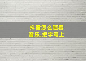 抖音怎么随着音乐,把字写上