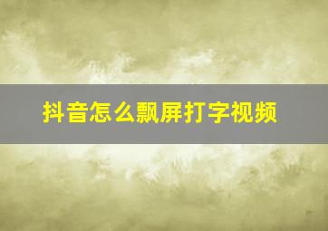 抖音怎么飘屏打字视频