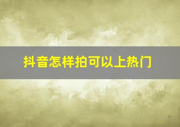 抖音怎样拍可以上热门