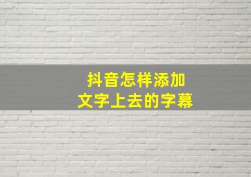 抖音怎样添加文字上去的字幕