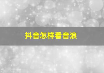 抖音怎样看音浪