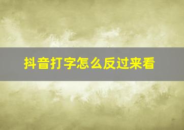 抖音打字怎么反过来看