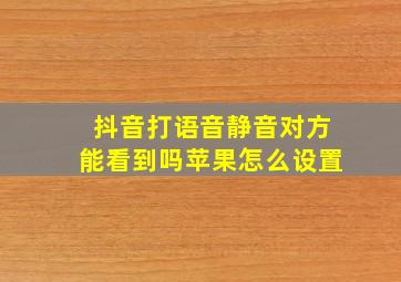 抖音打语音静音对方能看到吗苹果怎么设置