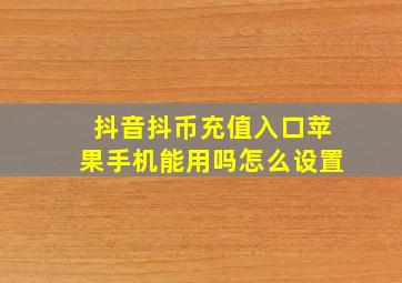 抖音抖币充值入口苹果手机能用吗怎么设置