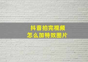 抖音拍完视频怎么加特效图片