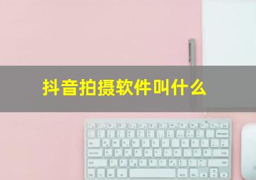 抖音拍摄软件叫什么