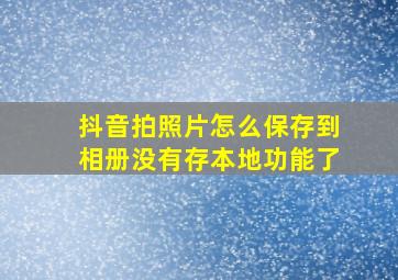 抖音拍照片怎么保存到相册没有存本地功能了