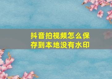 抖音拍视频怎么保存到本地没有水印