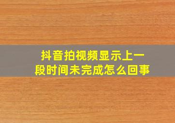 抖音拍视频显示上一段时间未完成怎么回事