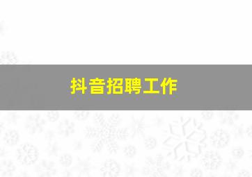 抖音招聘工作