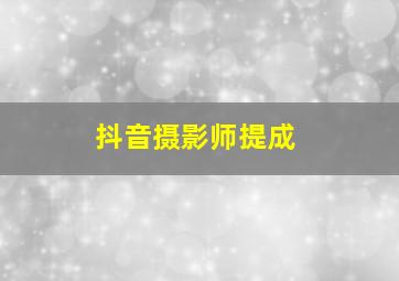 抖音摄影师提成