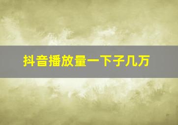 抖音播放量一下子几万