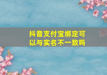 抖音支付宝绑定可以与实名不一致吗