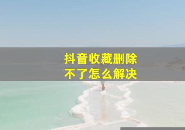 抖音收藏删除不了怎么解决