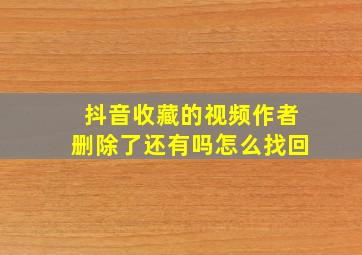 抖音收藏的视频作者删除了还有吗怎么找回